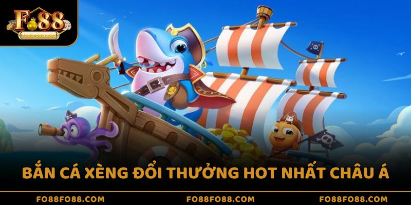 Bắn cá xèng đổi thưởng hot nhất châu Á