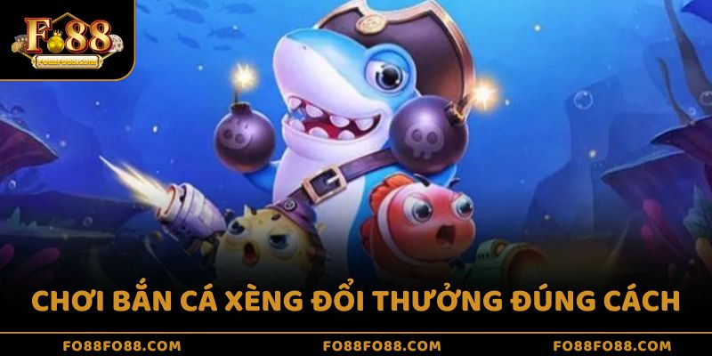 Chơi bắn cá xèng đổi thưởng đúng cách