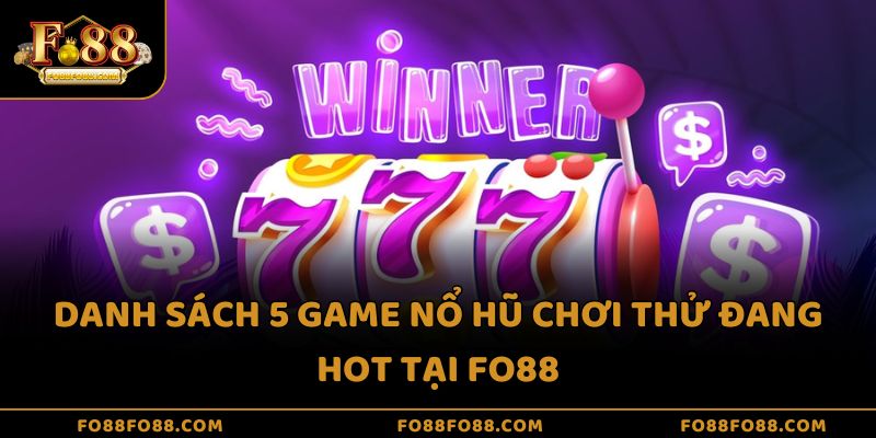 Danh sách 5 game nổ hũ chơi thử đang hot tại Fo88