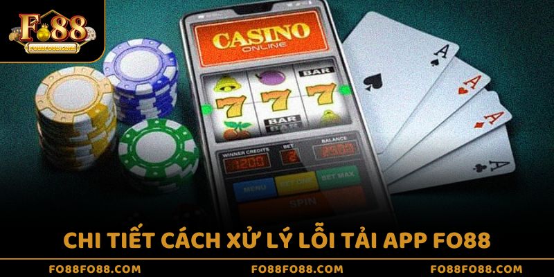 Chi tiết cách xử lý lỗi tải app Fo88